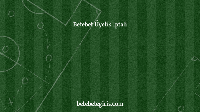 Betebet Üyelik İptali