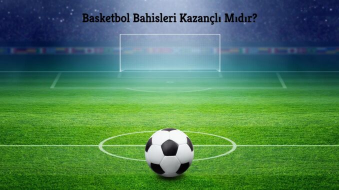 Basketbol Bahisleri Kazançlı Mıdır ?