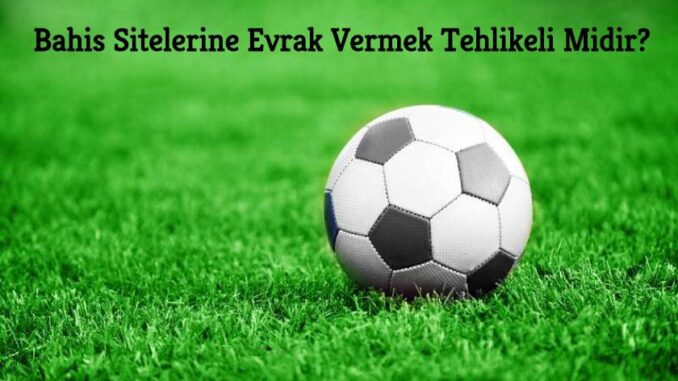 Bahis Sitelerinde Evrak Vermek Tehlike Midir ?